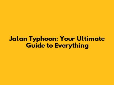 Jalan Typhoon: Your Ultimate Guide to Everything