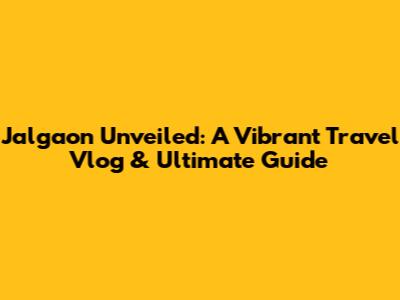 Jalgaon Unveiled: A Vibrant Travel Vlog & Ultimate Guide