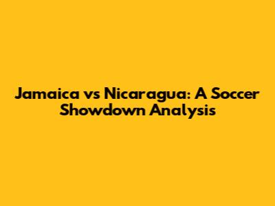 Jamaica vs Nicaragua: A Soccer Showdown Analysis