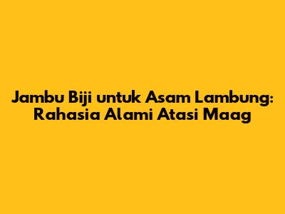 Jambu Biji untuk Asam Lambung: Rahasia Alami Atasi Maag