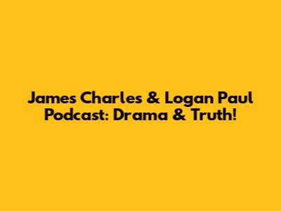 James Charles & Logan Paul Podcast: Drama & Truth!