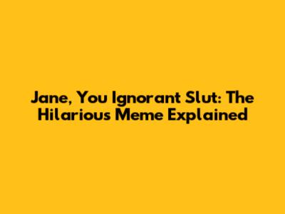 Jane, You Ignorant Slut: The Hilarious Meme Explained