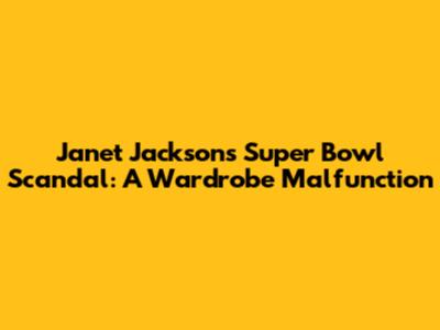 Janet Jackson's Super Bowl Scandal: A Wardrobe Malfunction