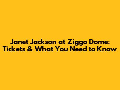 Janet Jackson at Ziggo Dome: Tickets & What You Need to Know