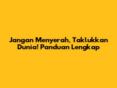 Jangan Menyerah, Taklukkan Dunia! Panduan Lengkap