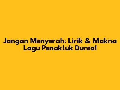 Jangan Menyerah: Lirik & Makna Lagu Penakluk Dunia!