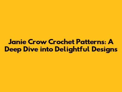 Janie Crow Crochet Patterns: A Deep Dive into Delightful Designs