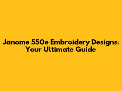 Janome 550e Embroidery Designs: Your Ultimate Guide