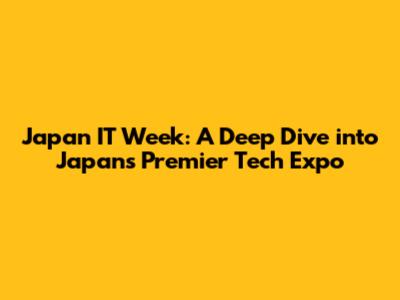 Japan IT Week: A Deep Dive into Japan's Premier Tech Expo