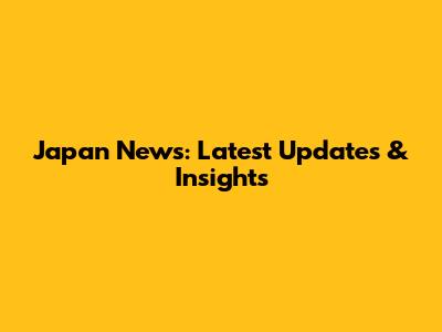 Japan News: Latest Updates & Insights