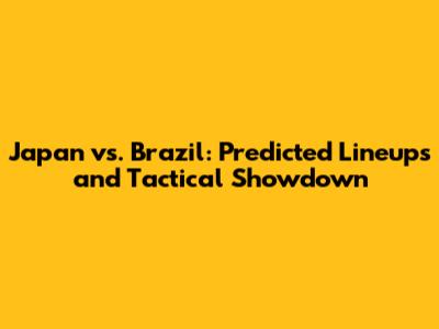 Japan vs. Brazil: Predicted Lineups and Tactical Showdown