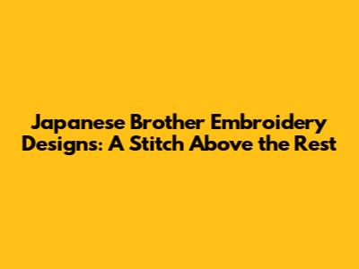 Japanese Brother Embroidery Designs: A Stitch Above the Rest