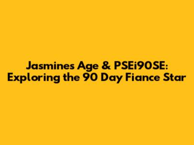 Jasmine's Age & PSEi90SE: Exploring the 90 Day Fiance Star