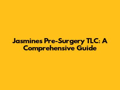 Jasmine's Pre-Surgery TLC: A Comprehensive Guide