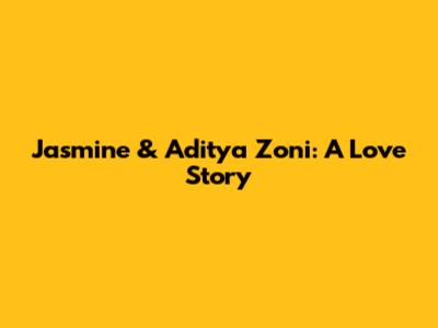 Jasmine & Aditya Zoni: A Love Story