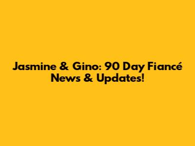 Jasmine & Gino: 90 Day Fiancé News & Updates!