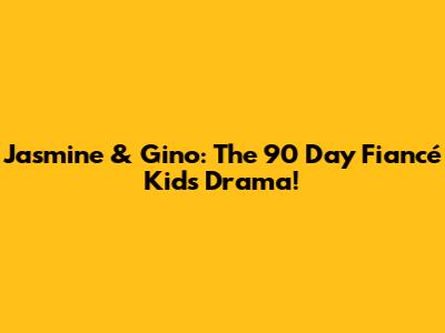 Jasmine & Gino: The 90 Day Fiancé Kids Drama!