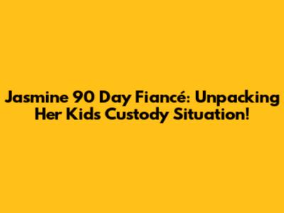 Jasmine 90 Day Fiancé: Unpacking Her Kids' Custody Situation!