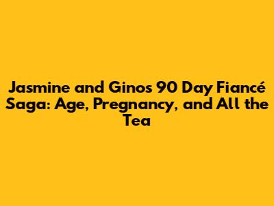 Jasmine and Gino's 90 Day Fiancé Saga: Age, Pregnancy, and All the Tea