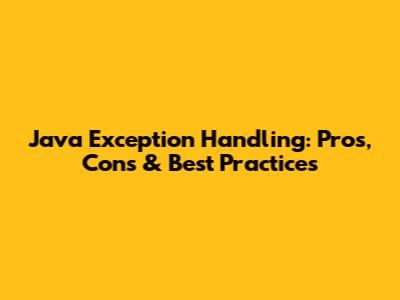 Java Exception Handling: Pros, Cons & Best Practices