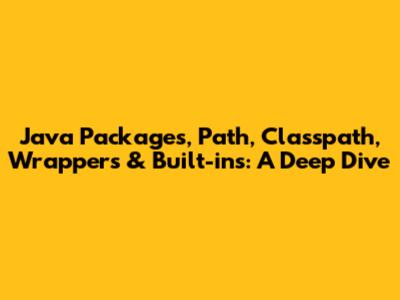 Java Packages, Path, Classpath, Wrappers & Built-ins: A Deep Dive