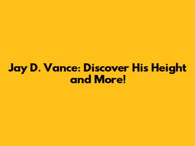 Jay D. Vance: Discover His Height and More!
