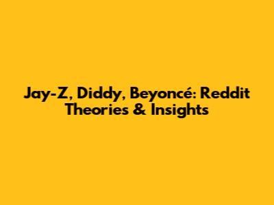 Jay-Z, Diddy, Beyoncé: Reddit Theories & Insights