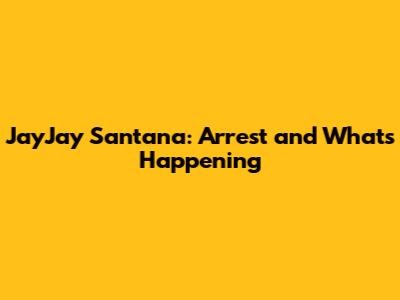 JayJay Santana: Arrest and What's Happening