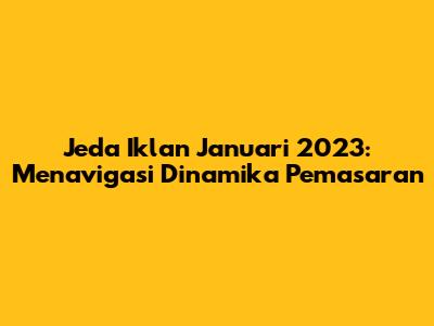 Jeda Iklan Januari 2023: Menavigasi Dinamika Pemasaran