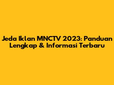 Jeda Iklan MNCTV 2023: Panduan Lengkap & Informasi Terbaru