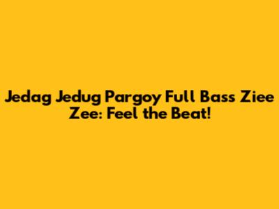Jedag Jedug Pargoy Full Bass Ziee Zee: Feel the Beat!