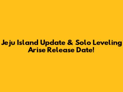 Jeju Island Update & Solo Leveling Arise Release Date!