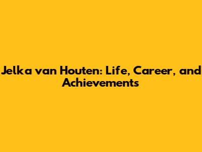 Jelka van Houten: Life, Career, and Achievements