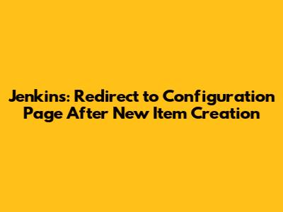 Jenkins: Redirect to Configuration Page After New Item Creation