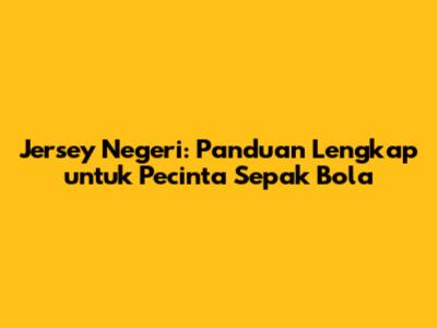 Jersey Negeri: Panduan Lengkap untuk Pecinta Sepak Bola