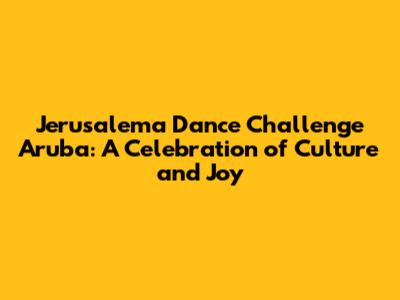 Jerusalema Dance Challenge Aruba: A Celebration of Culture and Joy