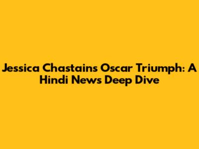 Jessica Chastain's Oscar Triumph: A Hindi News Deep Dive