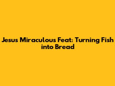 Jesus' Miraculous Feat: Turning Fish into Bread