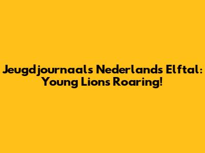 Jeugdjournaal's Nederlands Elftal: Young Lions Roaring!