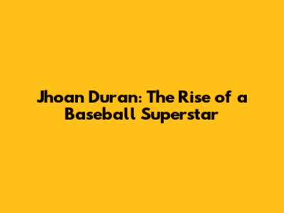 Jhoan Duran: The Rise of a Baseball Superstar