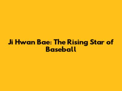 Ji Hwan Bae: The Rising Star of Baseball