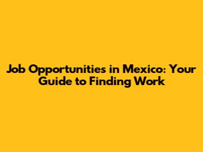 Job Opportunities in Mexico: Your Guide to Finding Work