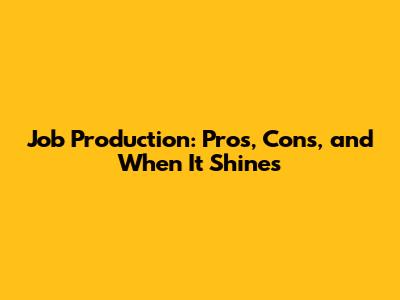 Job Production: Pros, Cons, and When It Shines