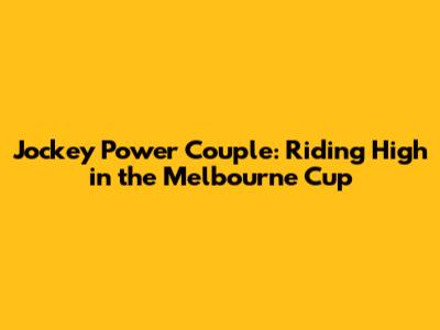 Jockey Power Couple: Riding High in the Melbourne Cup