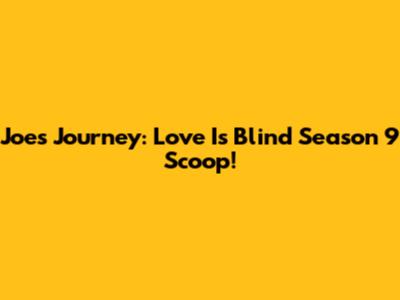 Joe's Journey: Love Is Blind Season 9 Scoop!