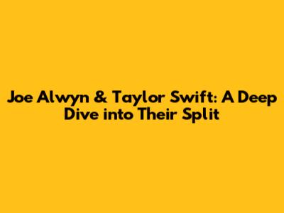 Joe Alwyn & Taylor Swift: A Deep Dive into Their Split