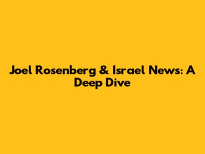 Joel Rosenberg & Israel News: A Deep Dive