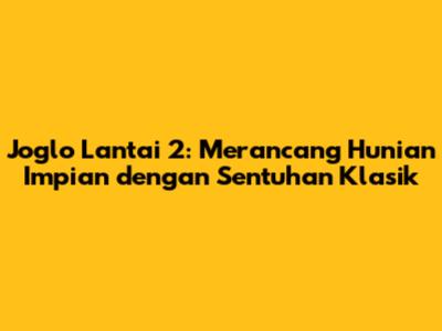 Joglo Lantai 2: Merancang Hunian Impian dengan Sentuhan Klasik