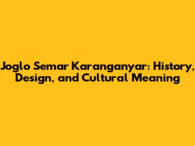 Joglo Semar Karanganyar: History, Design, and Cultural Meaning