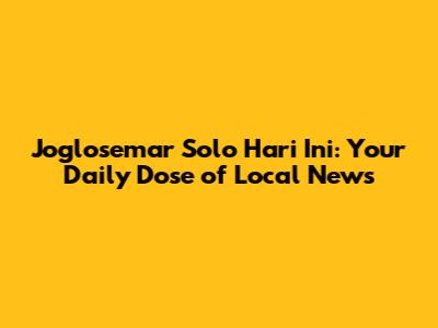Joglosemar Solo Hari Ini: Your Daily Dose of Local News